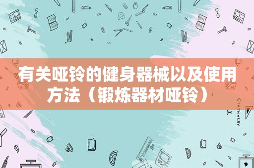 有关哑铃的健身器械以及使用方法（锻炼器材哑铃）