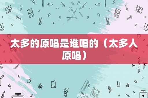 太多的原唱是谁唱的（太多人原唱）
