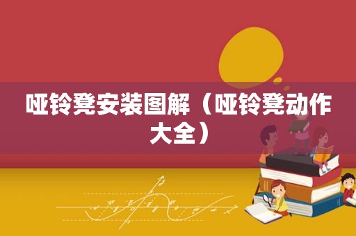 哑铃凳安装图解（哑铃凳动作大全）