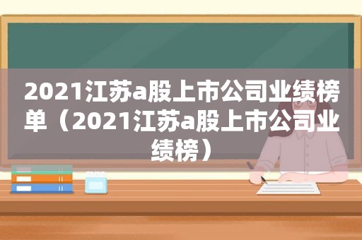 2021江苏a股上市公司业绩榜单（2021江苏a股上市公司业绩榜）