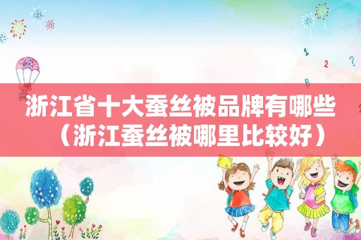 浙江省十大蚕丝被品牌有哪些（浙江蚕丝被哪里比较好）