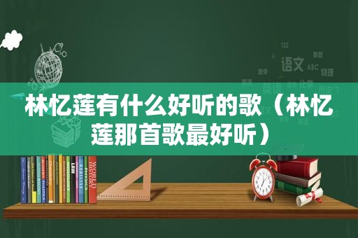 林忆莲有什么好听的歌（林忆莲那首歌最好听）