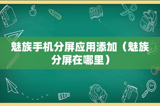 魅族手机分屏应用添加（魅族分屏在哪里）