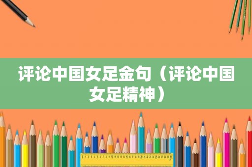 评论中国女足金句（评论中国女足精神）