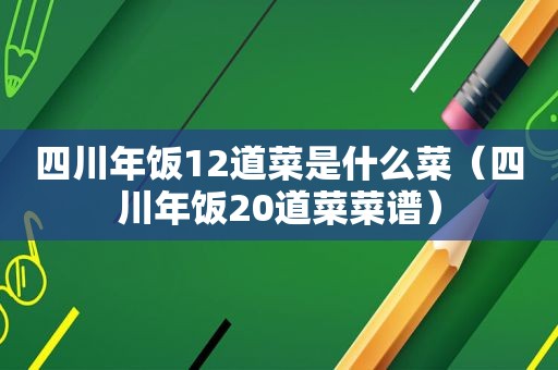 四川年饭12道菜是什么菜（四川年饭20道菜菜谱）