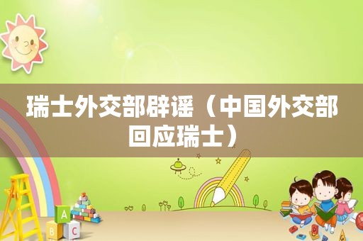 瑞士外交部辟谣（中国外交部回应瑞士）