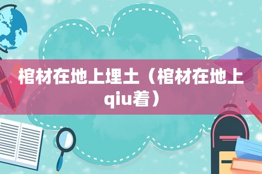 棺材在地上埋土（棺材在地上qiu着）