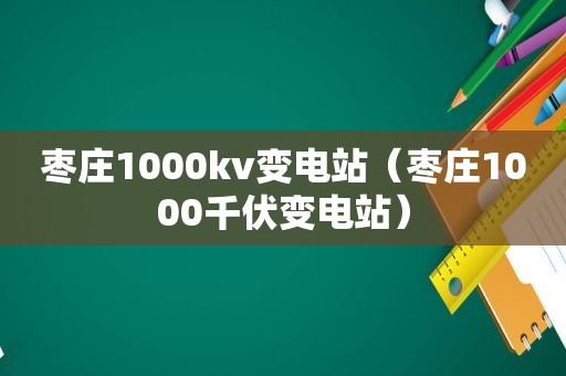 枣庄1000kv变电站（枣庄1000千伏变电站）