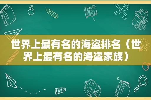 世界上最有名的海盗排名（世界上最有名的海盗家族）