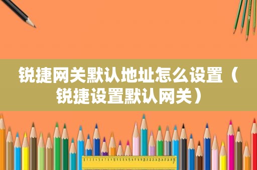 锐捷网关默认地址怎么设置（锐捷设置默认网关）