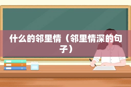 什么的邻里情（邻里情深的句子）
