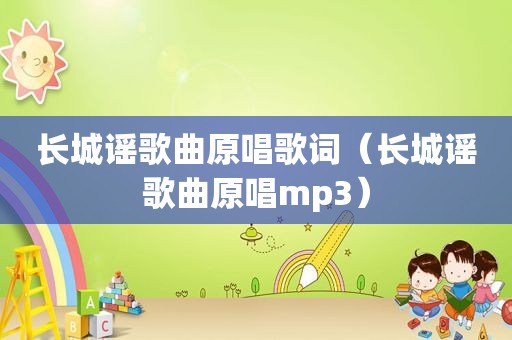 长城谣歌曲原唱歌词（长城谣歌曲原唱mp3）