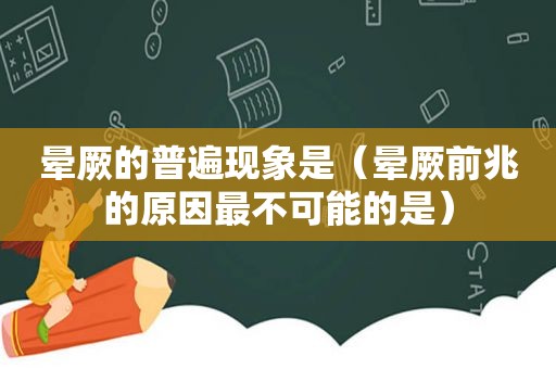 晕厥的普遍现象是（晕厥前兆的原因最不可能的是）