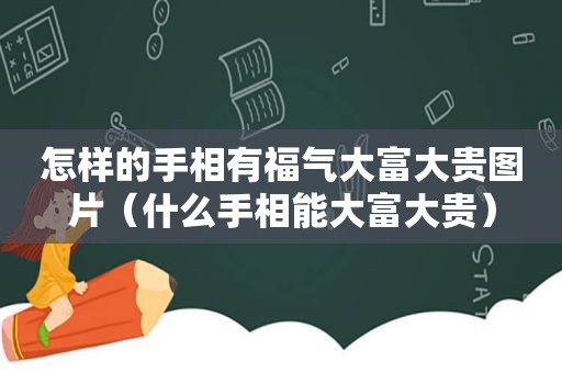 怎样的手相有福气大富大贵图片（什么手相能大富大贵）
