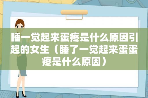 睡一觉起来蛋疼是什么原因引起的女生（睡了一觉起来蛋蛋疼是什么原因）