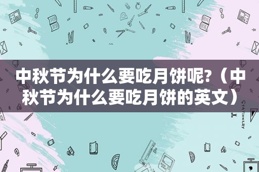 中秋节为什么要吃月饼呢?（中秋节为什么要吃月饼的英文）