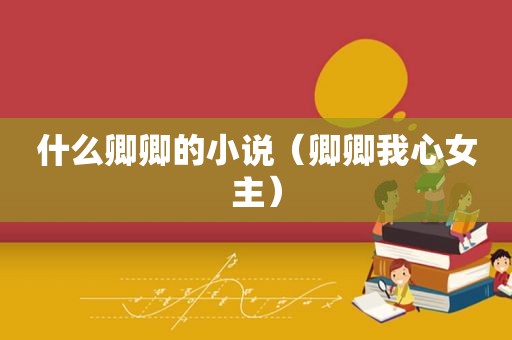 什么卿卿的小说（卿卿我心女主）