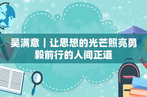 吴满意｜让思想的光芒照亮勇毅前行的人间正道