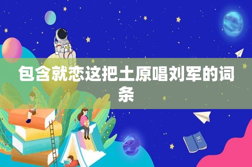 包含就恋这把土原唱刘军的词条