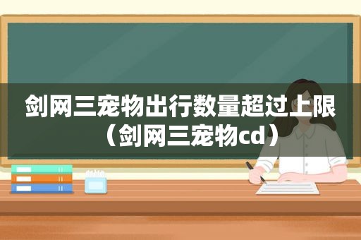 剑网三宠物出行数量超过上限（剑网三宠物cd）