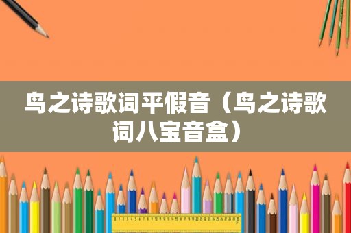 鸟之诗歌词平假音（鸟之诗歌词八宝音盒）