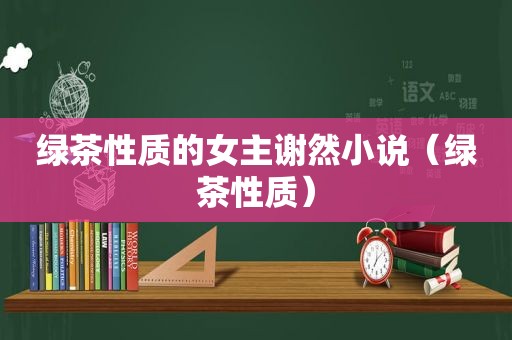 绿茶性质的女主谢然小说（绿茶性质）