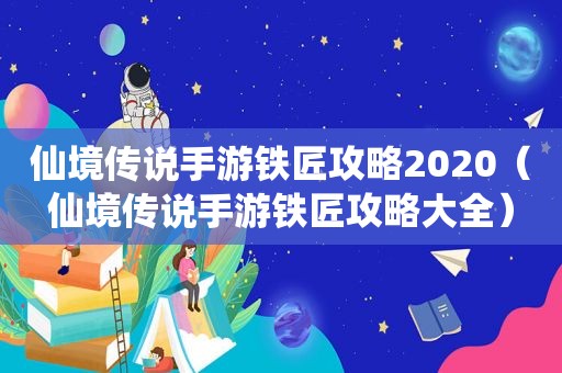 仙境传说手游铁匠攻略2020（仙境传说手游铁匠攻略大全）