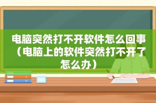电脑突然打不开软件怎么回事（电脑上的软件突然打不开了 怎么办）