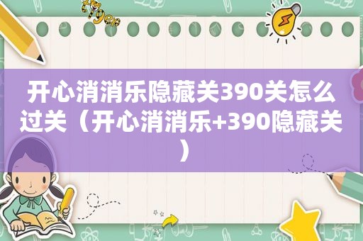 开心消消乐隐藏关390关怎么过关（开心消消乐+390隐藏关）