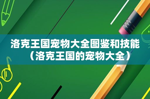 洛克王国宠物大全图鉴和技能（洛克王国的宠物大全）