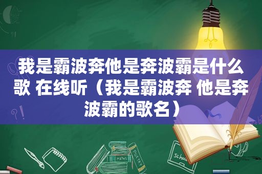 我是霸波奔他是奔波霸是什么歌 在线听（我是霸波奔 他是奔波霸的歌名）