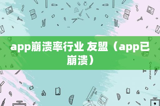 app崩溃率行业 友盟（app已崩溃）