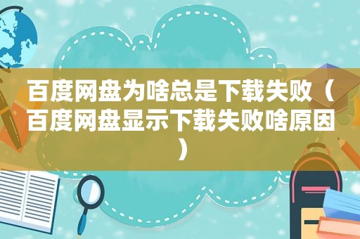 百度网盘为啥总是下载失败（百度网盘显示下载失败啥原因）
