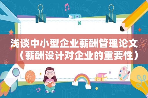 浅谈中小型企业薪酬管理论文（薪酬设计对企业的重要性）