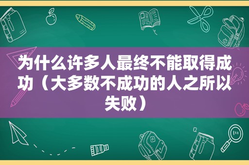 为什么许多人最终不能取得成功（大多数不成功的人之所以失败）