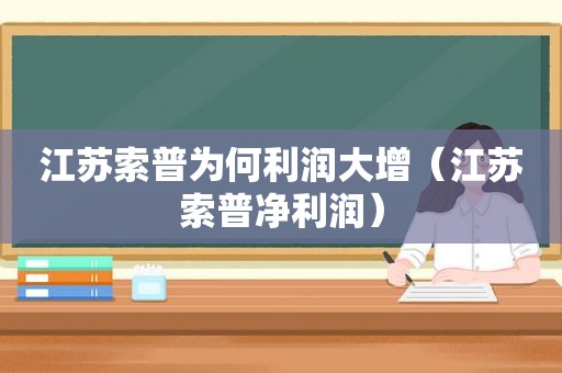江苏索普为何利润大增（江苏索普净利润）