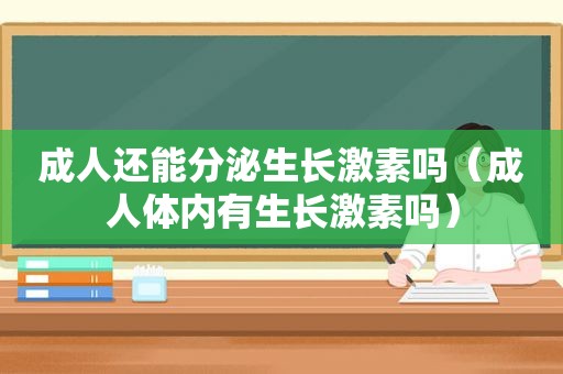 成人还能分泌生长激素吗（成人体内有生长激素吗）