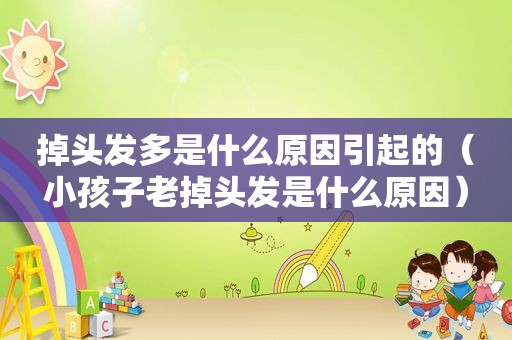 掉头发多是什么原因引起的（小孩子老掉头发是什么原因）