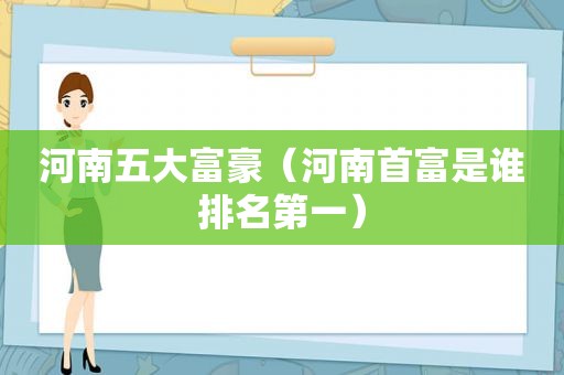 河南五大富豪（河南首富是谁排名第一）