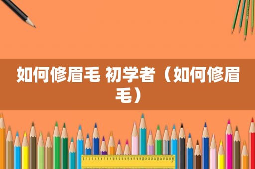 如何修眉毛 初学者（如何修眉毛）