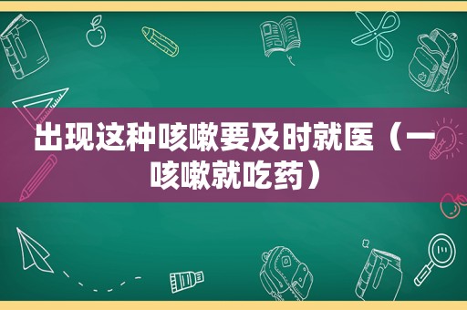 出现这种咳嗽要及时就医（一咳嗽就吃药）