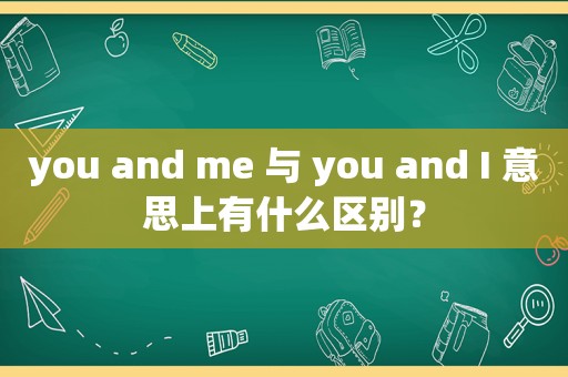 you and me 与 you and I 意思上有什么区别？