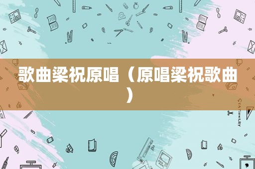 歌曲梁祝原唱（原唱梁祝歌曲）