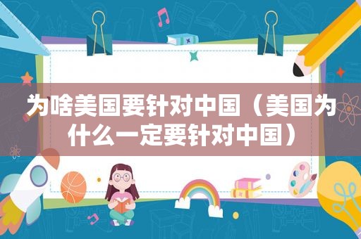 为啥美国要针对中国（美国为什么一定要针对中国）