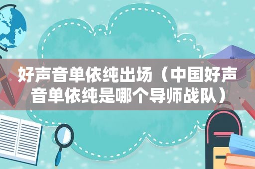 好声音单依纯出场（中国好声音单依纯是哪个导师战队）