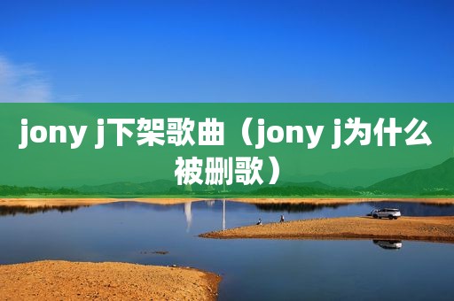 jony j下架歌曲（jony j为什么被删歌）