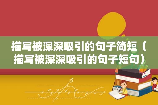 描写被深深吸引的句子简短（描写被深深吸引的句子短句）