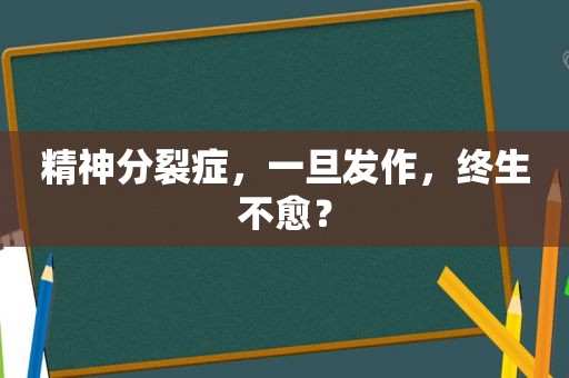 精神分裂症，一旦发作，终生不愈？
