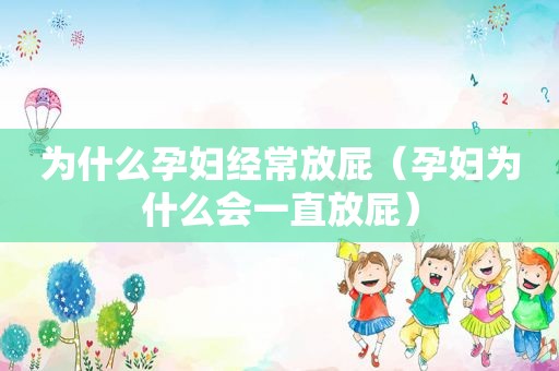 为什么孕妇经常放屁（孕妇为什么会一直放屁）