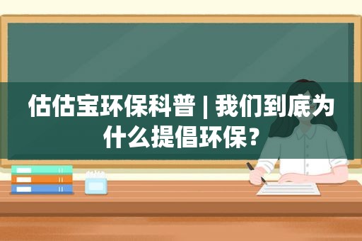 估估宝环保科普 | 我们到底为什么提倡环保？